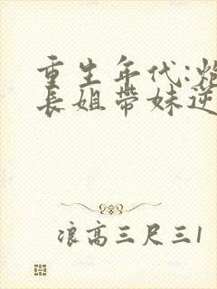 重生年代:炮灰长姐带妹逆袭