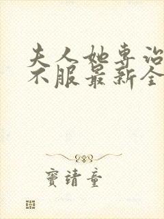 夫人她专治各种不服最新全文阅读