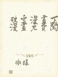 破云漫画下拉式漫画免费阅读