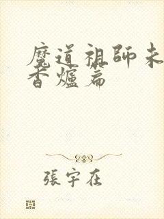 魔道祖师未删减香炉篇