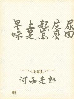 早上起床尿有异味是怎么回事