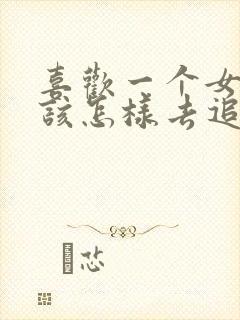 喜欢一个女孩子该怎样去追