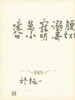 亿万宠溺腹黑老公小萌妻txt下载