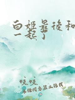 白姬最后和谁在一起了