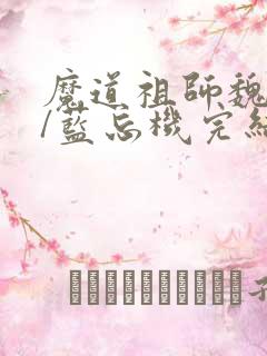 魔道祖师魏无羡/蓝忘机完结版