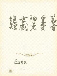 绝世神皇第一神短剧免费看