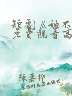 短剧《她不乖》免费观看高清