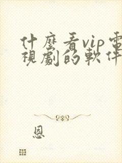 什么看vip电视剧的软件可以免费