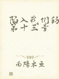 陷入我们的热恋第十三章