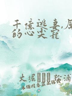 千亿逃妻,厉总的心尖宠