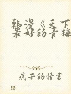 韩漫《天下第一最好的青梅竹马》