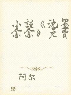 小说《沈墨沈亦念念》免费阅读全文