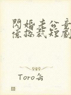 闪婚老公竟是千亿总裁短剧免费观看