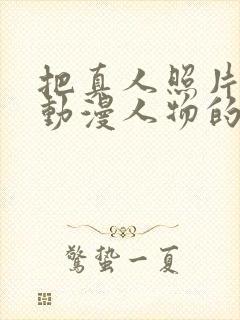 把真人照片变成动漫人物的软件