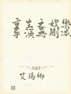 重生之娱乐圈大导演无删减版txt