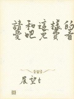 请和这样的我恋爱吧免费看