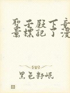 圣子殿下竟被肆意标记了漫画下拉式