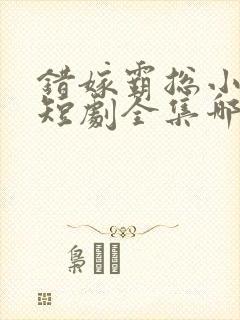 错嫁霸总小甜妻短剧全集哪里看