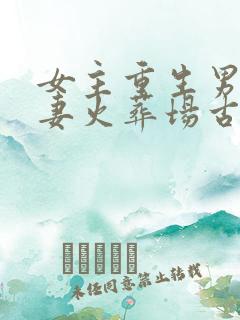 女主重生男主追妻火葬场古言