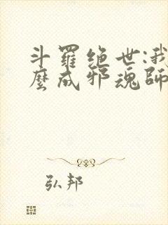 斗罗绝世:我怎么成邪魂师了