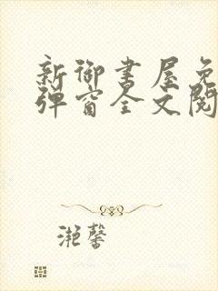 新御书屋免费无弹窗全文阅读