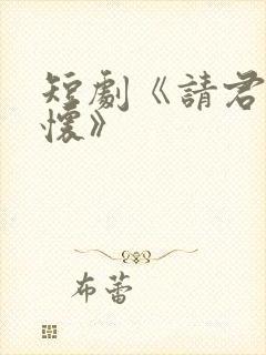 短剧《请君入我怀》