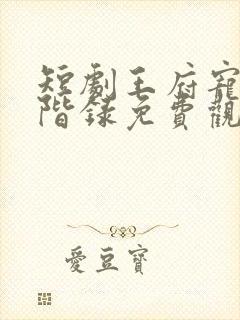 短剧王府宠妾进阶录免费观看全集