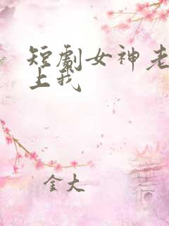 短剧女神老婆赖上我