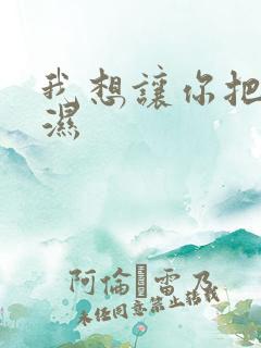 我想让你把我弄湿