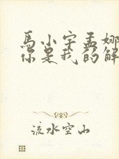 马小宇孟娜短剧你是我的解药