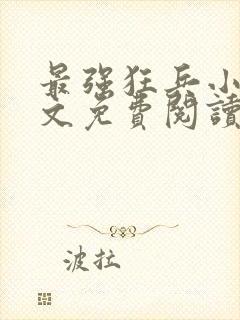 最强狂兵小说全文免费阅读大结局