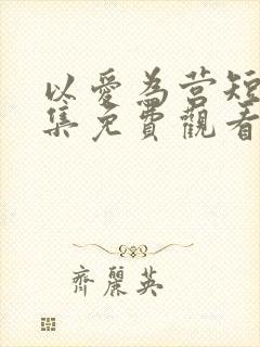 以爱为营短剧全集免费观看