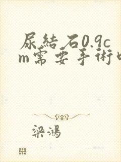 尿结石0.9cm需要手术吗