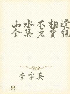 山水不相逢短剧全集免费观看