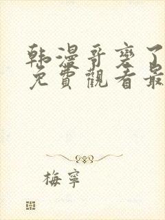 韩漫哥变了漫画免费观看最新章节