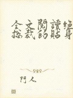 全文阅读绝美女总裁的贴身保安