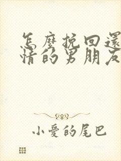 怎么挽回还有感情的男朋友