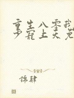 重生八零我被军少宠上天免费阅读