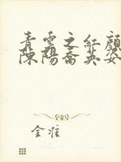 青云之红颜多娇陈阳乔英姿