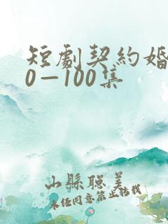 短剧契约婚姻40—100集