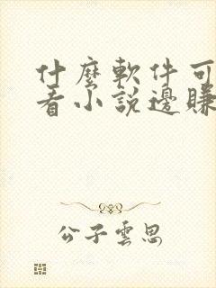 什么软件可以边看小说边赚钱