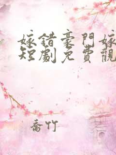 嫁错豪门嫁对郎短剧免费观看