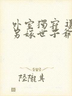 外室独宠 退婚另嫁世子爷