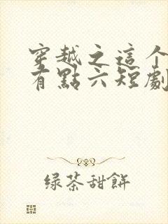 穿越之这个皇子有点六短剧免费观看