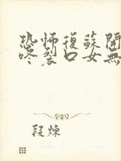 恐怖复苏开局壁咚裂口女无弹窗