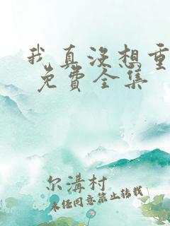 我真没想重生啊 免费全集