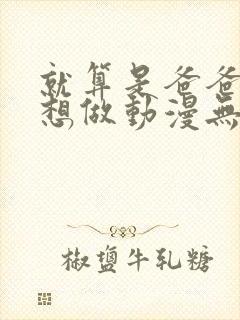 就算是爸爸,也想做动漫无删减