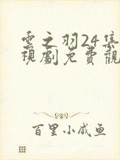 云之羽24集电视剧免费观看完整版