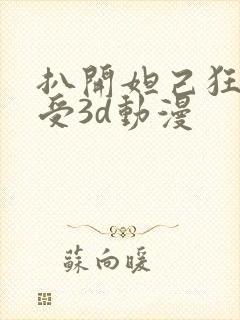 扒开妲己狂揉难受3d动漫