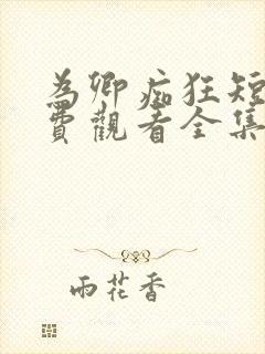 为卿痴狂短剧免费观看全集高清